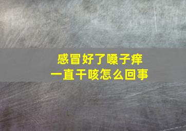 感冒好了嗓子痒一直干咳怎么回事