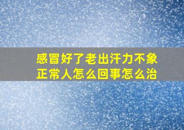 感冒好了老出汗力不象正常人怎么回事怎么治