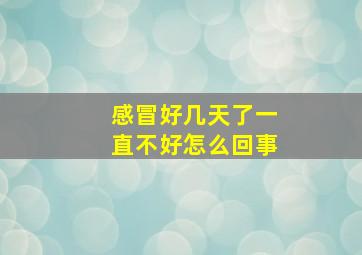 感冒好几天了一直不好怎么回事