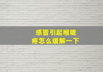 感冒引起喉咙疼怎么缓解一下