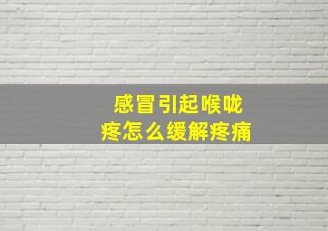 感冒引起喉咙疼怎么缓解疼痛