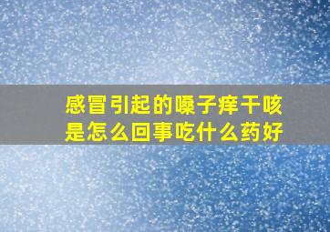 感冒引起的嗓子痒干咳是怎么回事吃什么药好