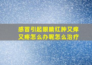 感冒引起眼睛红肿又痒又疼怎么办呢怎么治疗