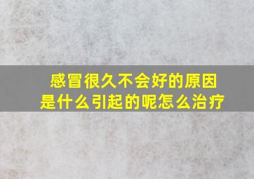 感冒很久不会好的原因是什么引起的呢怎么治疗