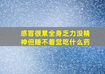 感冒很累全身乏力没精神但睡不着觉吃什么药