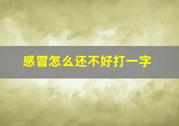 感冒怎么还不好打一字