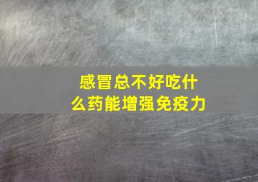 感冒总不好吃什么药能增强免疫力