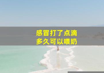 感冒打了点滴多久可以喂奶