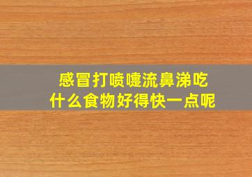 感冒打喷嚏流鼻涕吃什么食物好得快一点呢