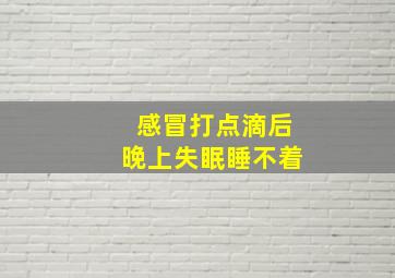 感冒打点滴后晚上失眠睡不着