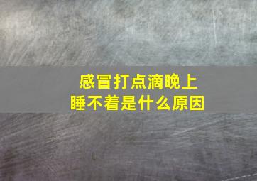 感冒打点滴晚上睡不着是什么原因