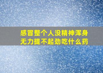 感冒整个人没精神浑身无力提不起劲吃什么药