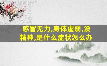 感冒无力,身体虚弱,没精神,是什么症状怎么办