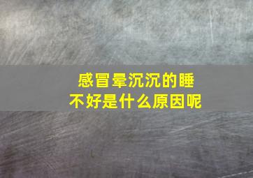 感冒晕沉沉的睡不好是什么原因呢