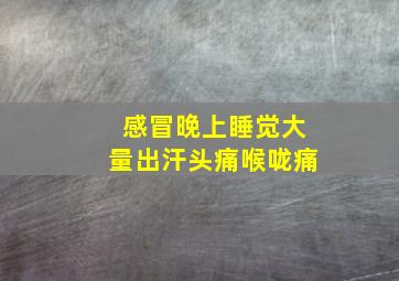 感冒晚上睡觉大量出汗头痛喉咙痛