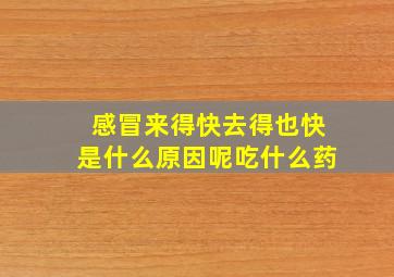 感冒来得快去得也快是什么原因呢吃什么药