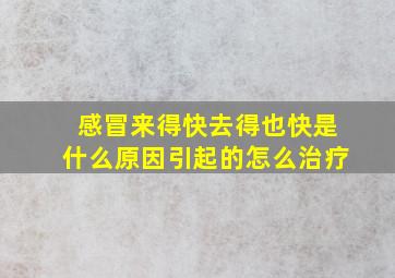 感冒来得快去得也快是什么原因引起的怎么治疗