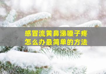 感冒流黄鼻涕嗓子疼怎么办最简单的方法