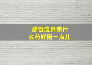 感冒流鼻涕什么药好用一点儿