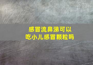 感冒流鼻涕可以吃小儿感冒颗粒吗