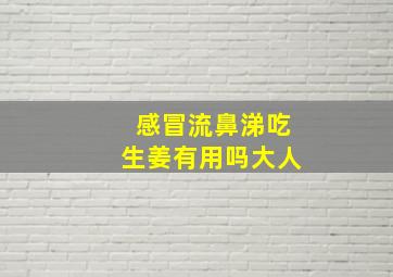 感冒流鼻涕吃生姜有用吗大人