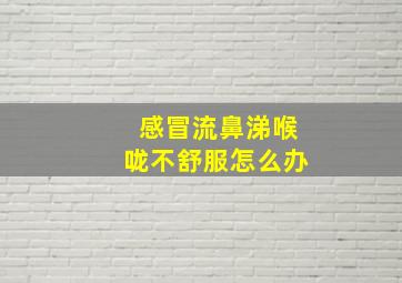 感冒流鼻涕喉咙不舒服怎么办