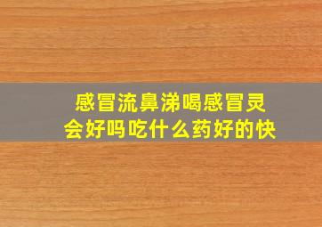 感冒流鼻涕喝感冒灵会好吗吃什么药好的快