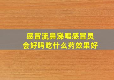 感冒流鼻涕喝感冒灵会好吗吃什么药效果好