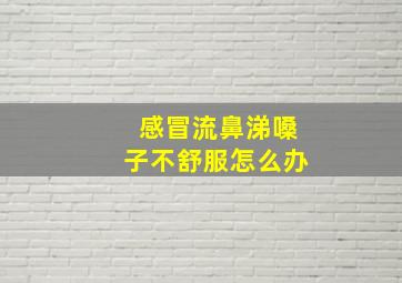 感冒流鼻涕嗓子不舒服怎么办