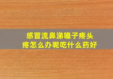 感冒流鼻涕嗓子疼头疼怎么办呢吃什么药好