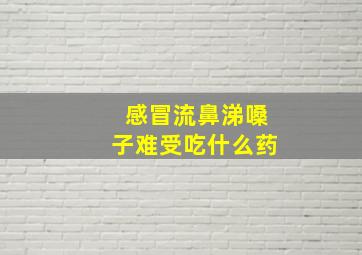 感冒流鼻涕嗓子难受吃什么药