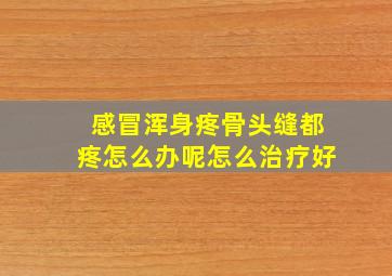 感冒浑身疼骨头缝都疼怎么办呢怎么治疗好