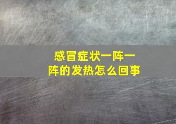 感冒症状一阵一阵的发热怎么回事