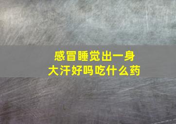 感冒睡觉出一身大汗好吗吃什么药