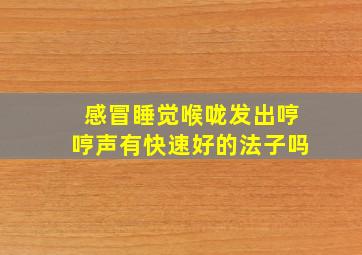 感冒睡觉喉咙发出哼哼声有快速好的法子吗