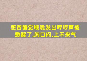 感冒睡觉喉咙发出哼哼声被憋醒了,胸口闷,上不来气