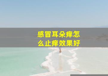 感冒耳朵痒怎么止痒效果好