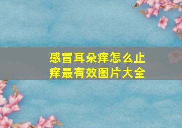 感冒耳朵痒怎么止痒最有效图片大全