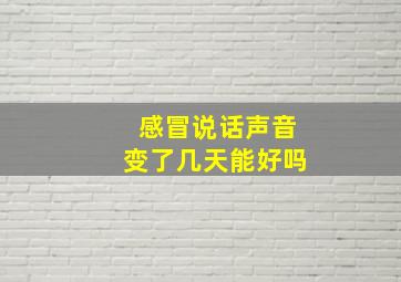 感冒说话声音变了几天能好吗