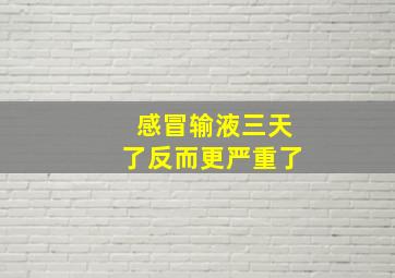 感冒输液三天了反而更严重了