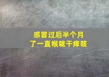 感冒过后半个月了一直喉咙干痒咳