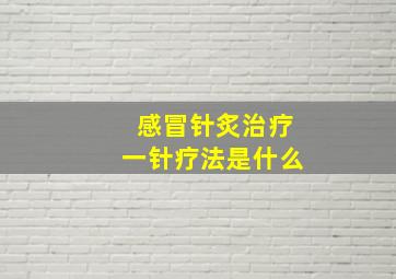 感冒针炙治疗一针疗法是什么