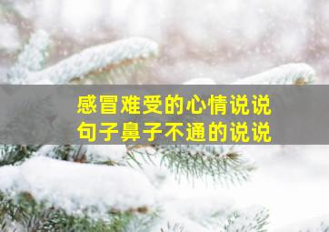 感冒难受的心情说说句子鼻子不通的说说