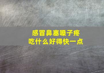 感冒鼻塞嗓子疼吃什么好得快一点