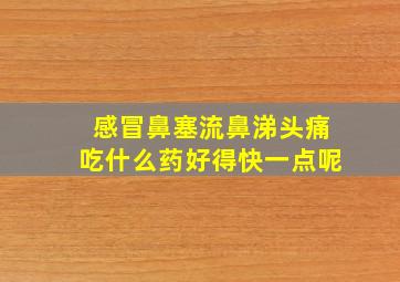 感冒鼻塞流鼻涕头痛吃什么药好得快一点呢