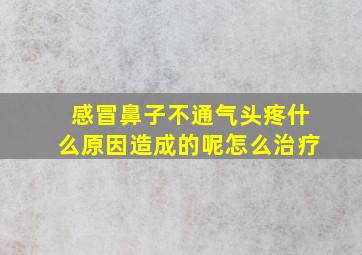 感冒鼻子不通气头疼什么原因造成的呢怎么治疗