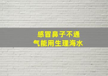 感冒鼻子不通气能用生理海水