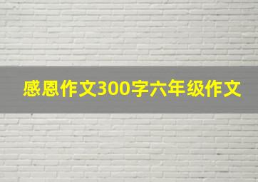 感恩作文300字六年级作文