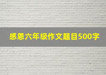 感恩六年级作文题目500字