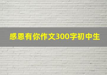 感恩有你作文300字初中生